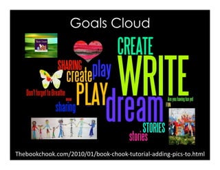 Thebookchook.com/2010/01/book-chook-tutorial-adding-pics-to.html	
Goals Cloud
 