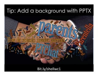 Bit.ly/shellwc1	
Tip: Add a background with PPTX
 