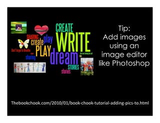 Thebookchook.com/2010/01/book-chook-tutorial-adding-pics-to.html	
Tip:
Add images
using an
image editor
like Photoshop
 