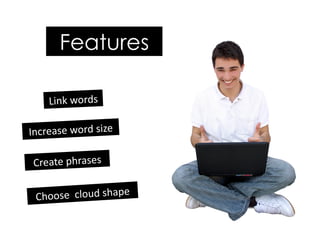 Features
Increase	word	size	
Link	words	
Choose		cloud	shape	
Create	phrases	
 