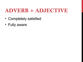 ADVERB + ADJECTIVE
• Completely satisfied
• Fully aware
 