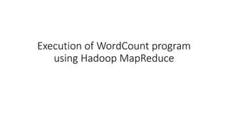 Execution of WordCount program
using Hadoop MapReduce
 