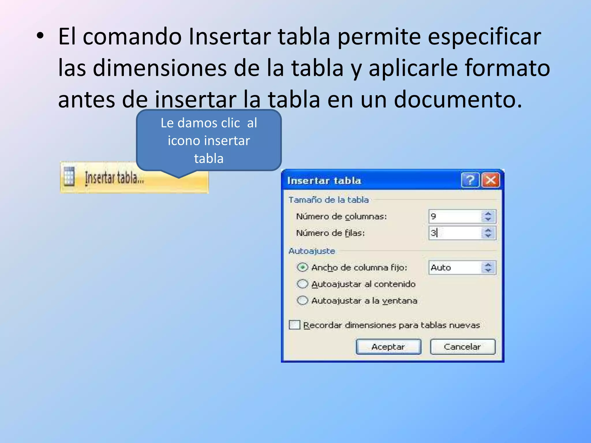 • El comando Insertar tabla permite especificar
  las dimensiones de la tabla y aplicarle formato
  antes de insertar la tabla en un documento.
           Le damos clic al
            icono insertar
                tabla
 