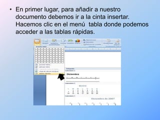 • En primer lugar, para añadir a nuestro
  documento debemos ir a la cinta insertar.
  Hacemos clic en el menú tabla donde podemos
  acceder a las tablas rápidas.
 