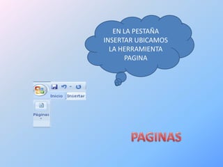 EN LA PESTAÑA
INSERTAR UBICAMOS
  LA HERRAMIENTA
      PAGINA
 
