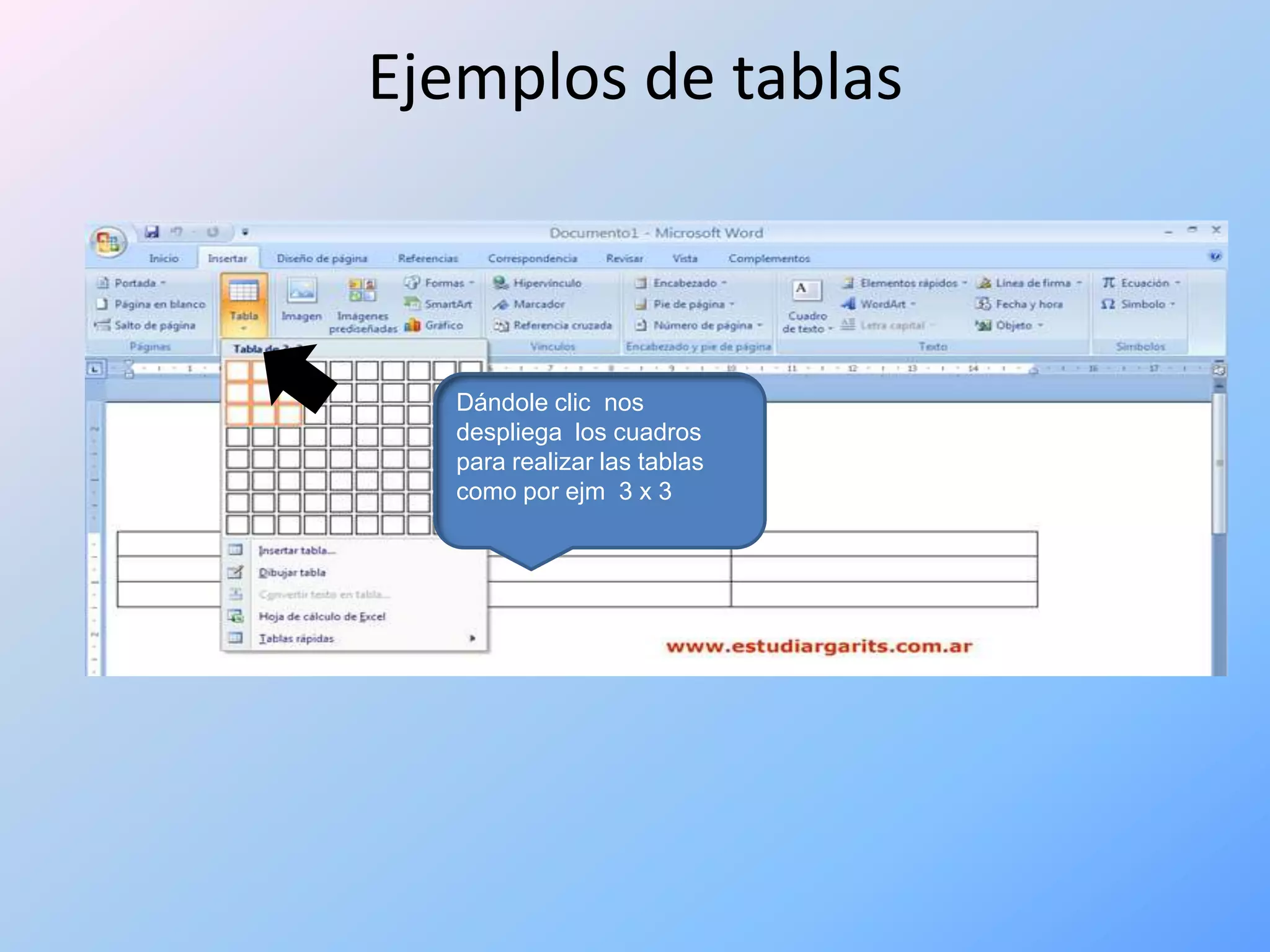 Ejemplos de tablas



  Dándole clic nos
  despliega los cuadros
  para realizar las tablas
  como por ejm 3 x 3
 