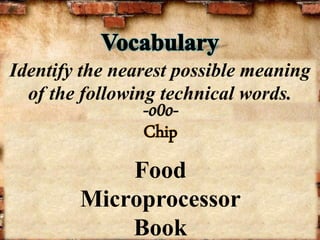 -o0o-
Identify the nearest possible meaning
of the following technical words.
Chip
Food
Microprocessor
Book
 