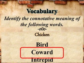 -o0o-
Identify the connotative meaning of
the following words.
Chicken
Bird
Coward
Intrepid
 