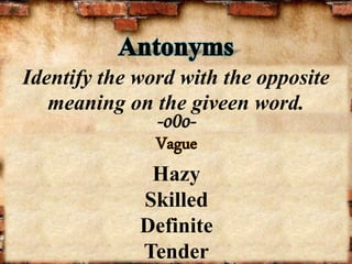 -o0o-
Identify the word with the opposite
meaning on the giveen word.
Vague
Hazy
Skilled
Definite
Tender
 