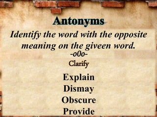 -o0o-
Identify the word with the opposite
meaning on the giveen word.
Clarify
Explain
Dismay
Obscure
Provide
 