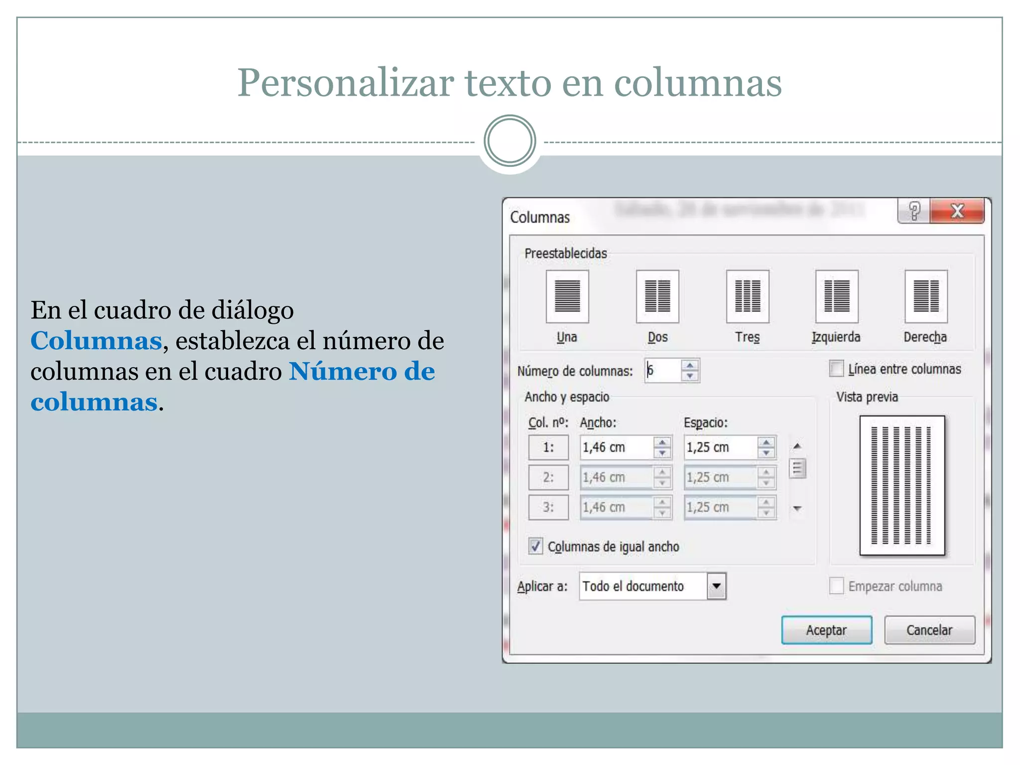 Personalizar texto en columnas




En el cuadro de diálogo
Columnas, establezca el número de
columnas en el cuadro Número de
columnas.
 