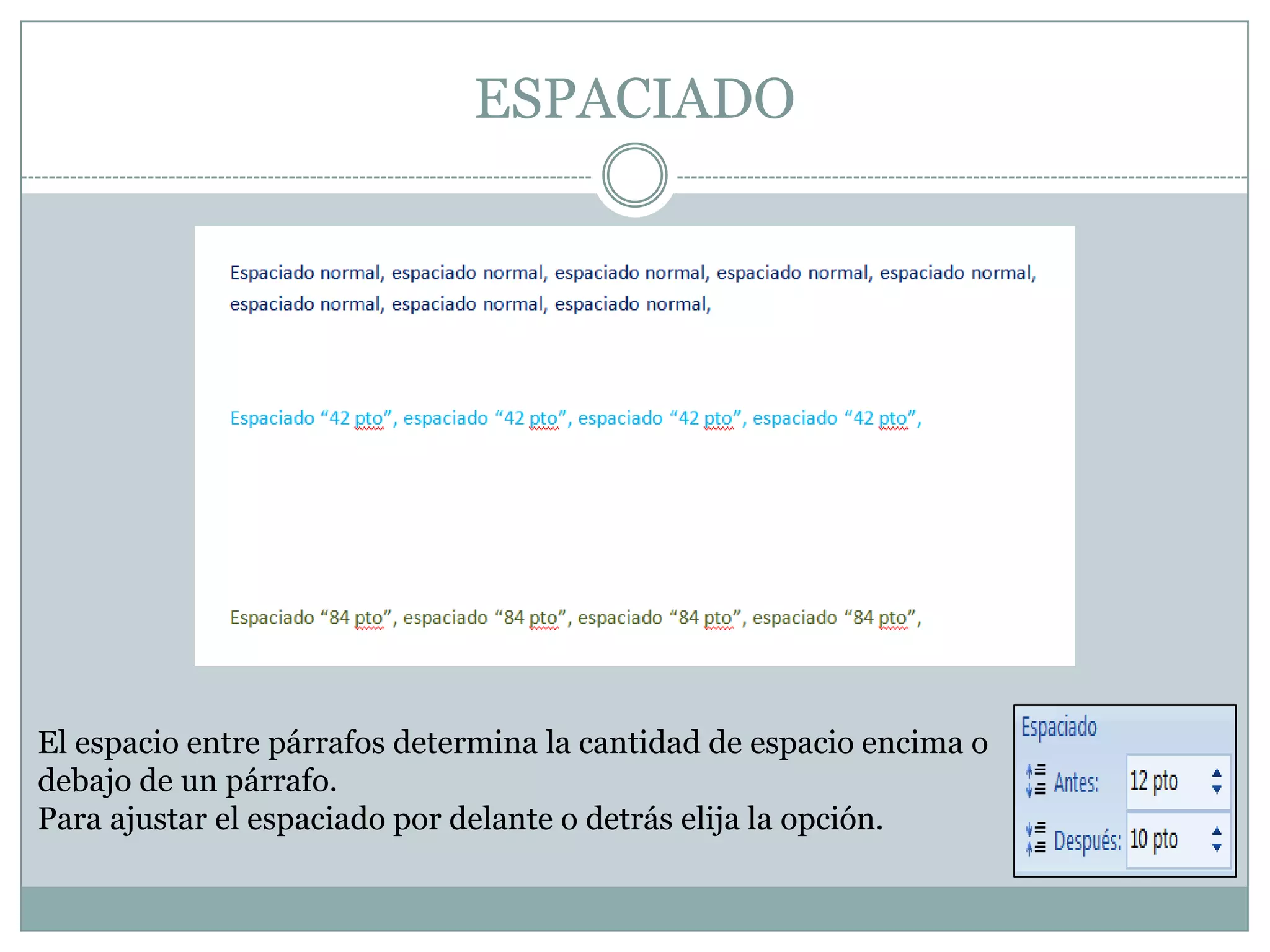 ESPACIADO




El espacio entre párrafos determina la cantidad de espacio encima o
debajo de un párrafo.
Para ajustar el espaciado por delante o detrás elija la opción.
 
