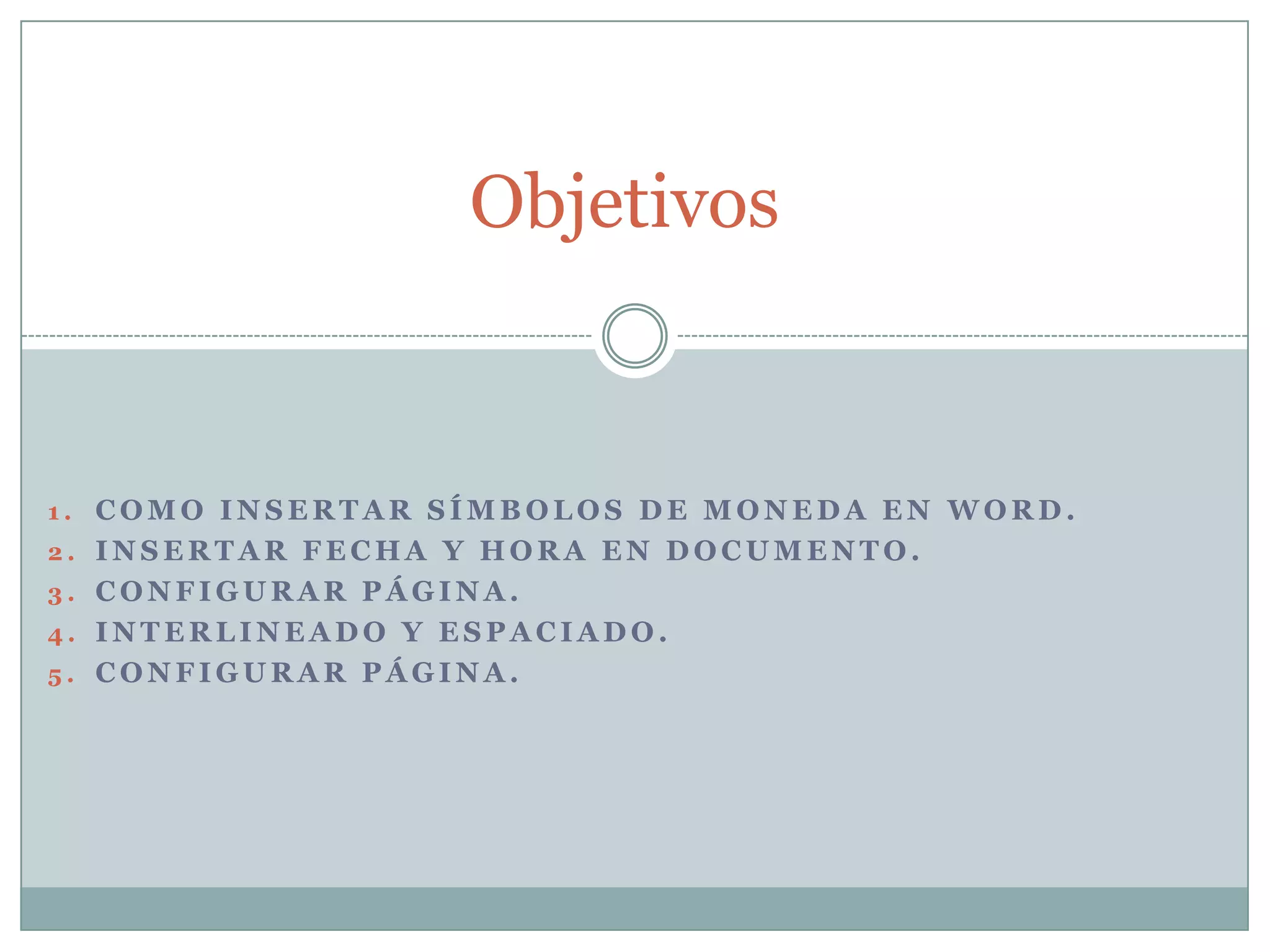 Objetivos


1. COMO INSERTAR SÍMBOLOS DE MONEDA EN WORD.
2. INSERTAR FECHA Y HORA EN DOCUMENTO.
3. CONFIGURAR PÁGINA.
4. INTERLINEADO Y ESPACIADO.
5. CONFIGURAR PÁGINA.
 