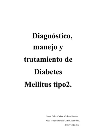 Diagnóstico,
manejo y
tratamiento de
Diabetes
Mellitus tipo2.
Beatriz Quilez Cutillas Cs Torre Ramona.
Rocío Moreno Márquez Cs San José Centro.
25 OCTUBRE 2016
 