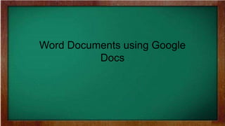 Word Documents using Google
Docs
 