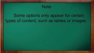 Note:
Some options only appear for certain
types of content, such as tables or images.
 