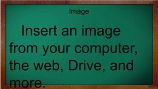 Image
Insert an image
from your computer,
the web, Drive, and
more.
 