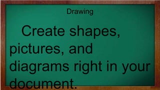 Drawing
Create shapes,
pictures, and
diagrams right in your
document.
 