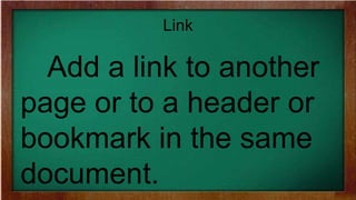 Link
Add a link to another
page or to a header or
bookmark in the same
document.
 