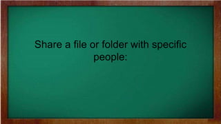Share a file or folder with specific
people:
 