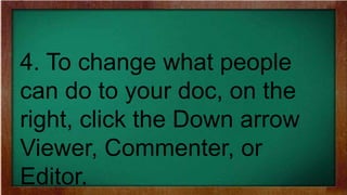 4. To change what people
can do to your doc, on the
right, click the Down arrow
Viewer, Commenter, or
Editor.
 
