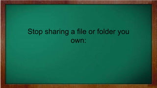 Stop sharing a file or folder you
own:
 