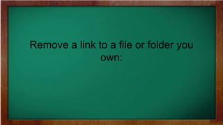 Remove a link to a file or folder you
own:
 