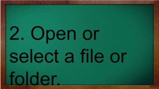 2. Open or
select a file or
folder.
 