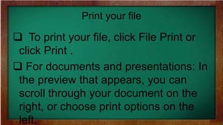 Print your file
 To print your file, click File Print or
click Print .
 For documents and presentations: In
the preview that appears, you can
scroll through your document on the
right, or choose print options on the
left.
 