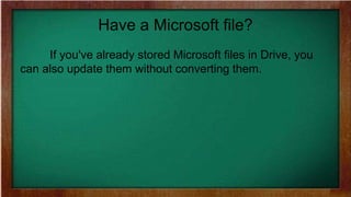 Have a Microsoft file?
If you've already stored Microsoft files in Drive, you
can also update them without converting them.
 