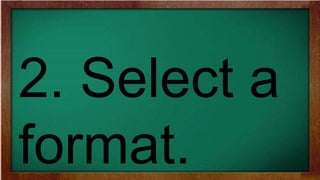 2. Select a
format.
 