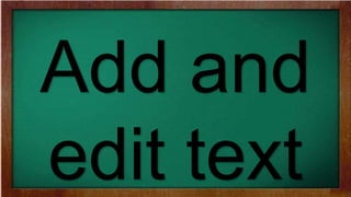 Add and
edit text
 