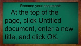 Rename your document:
At the top of the
page, click Untitled
document, enter a new
title, and click OK.
 
