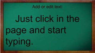 Add or edit text:
Just click in the
page and start
typing.
 