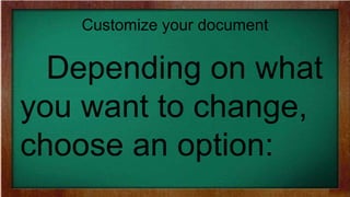Customize your document
Depending on what
you want to change,
choose an option:
 