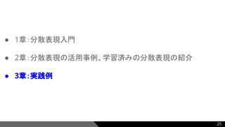 ● 1章：分散表現入門
● 2章：分散表現の活用事例、学習済みの分散表現の紹介
● 3章：実践例
25
 