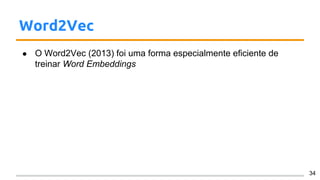 Word2Vec
● O Word2Vec (2013) foi uma forma especialmente eficiente de
treinar Word Embeddings
34
 