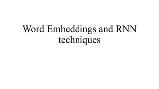 Word Embeddings and RNN
techniques
 