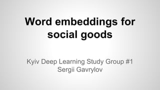 Word embeddings for
social goods
Kyiv Deep Learning Study Group #1
Sergii Gavrylov
 