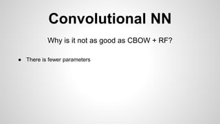 Convolutional NN
Why is it not as good as CBOW + RF?
● There is fewer parameters
 
