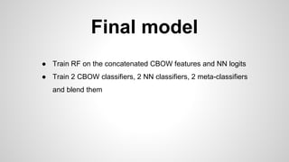 Final model
● Train RF on the concatenated CBOW features and NN logits
● Train 2 CBOW classifiers, 2 NN classifiers, 2 meta-classifiers
and blend them
 