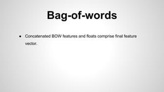 Bag-of-words
● Concatenated BOW features and floats comprise final feature
vector.
 