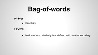 Bag-of-words
(+) Pros
(-) Cons
● Simplicity
● Notion of word similarity is undefined with one-hot encoding
 