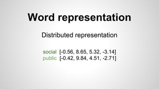 Word representation
Distributed representation
social [-0.56, 8.65, 5.32, -3.14]
public [-0.42, 9.84, 4.51, -2.71]
 