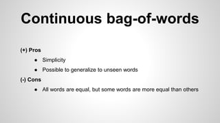 Continuous bag-of-words
(+) Pros
● Simplicity
● Possible to generalize to unseen words
(-) Cons
● All words are equal, but some words are more equal than others
 