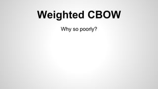 Weighted CBOW
Why so poorly?
 