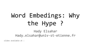 Word Embeddings: Why
the Hype ?
Hady Elsahar
Hady.elsahar@univ-st-etienne.fr
slides available at :
 