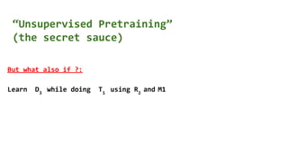 “Unsupervised Pretraining”
(the secret sauce)
But what also if ?:
Learn D3
while doing T1
using R2
and M1
 