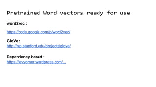word2vec :
https://code.google.com/p/word2vec/
GloVe :
http://nlp.stanford.edu/projects/glove/
Dependency based :
https://levyomer.wordpress.com/...
Pretrained Word vectors ready for use
 