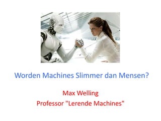 Worden Machines Slimmer dan Mensen? 
Max Welling 
Professor "Lerende Machines" 
 